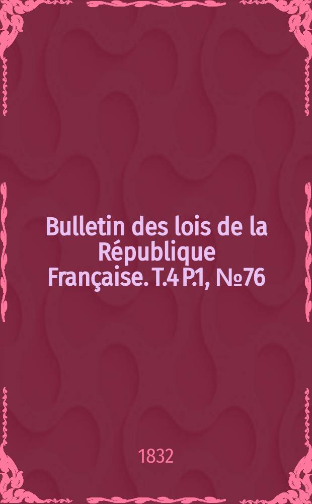 Bulletin des lois de la République Française. T.4 P.1, №76