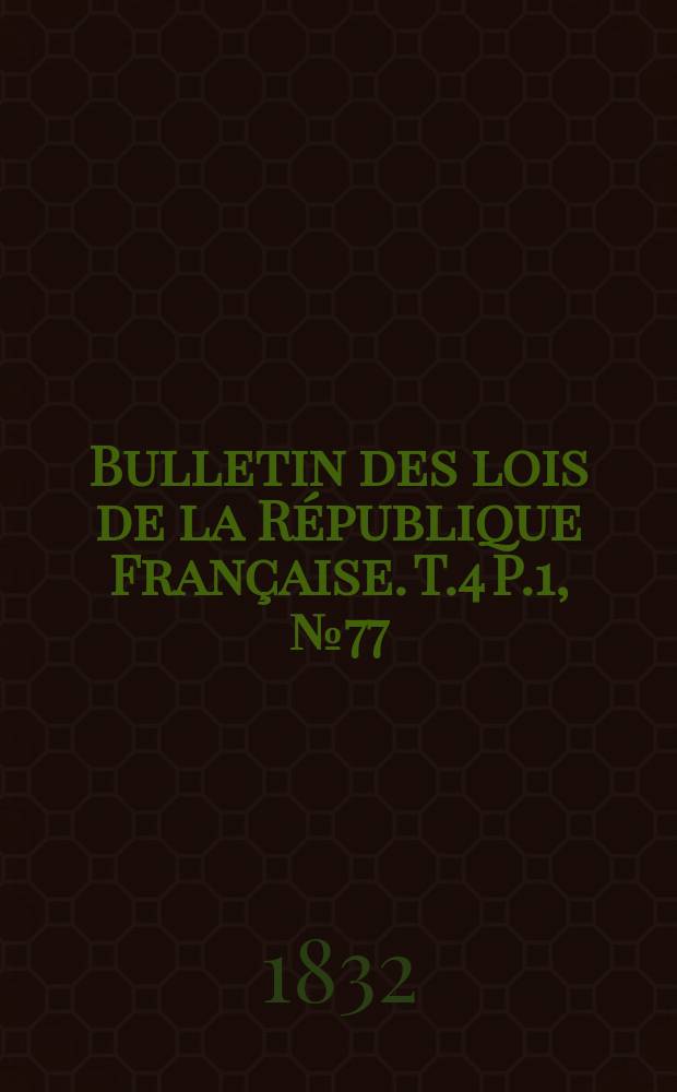 Bulletin des lois de la République Française. T.4 P.1, №77