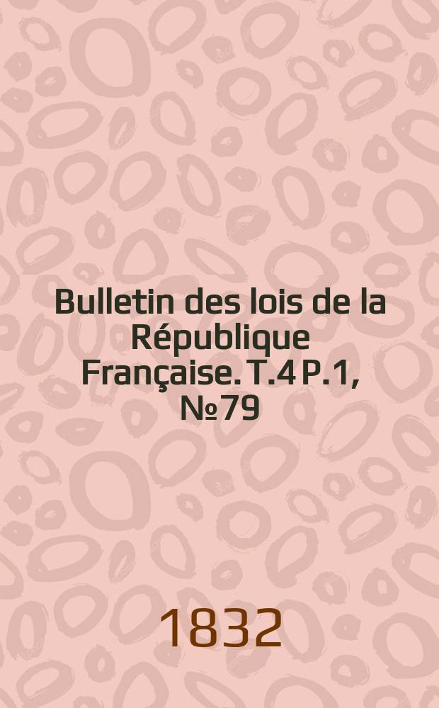 Bulletin des lois de la République Française. T.4 P.1, №79