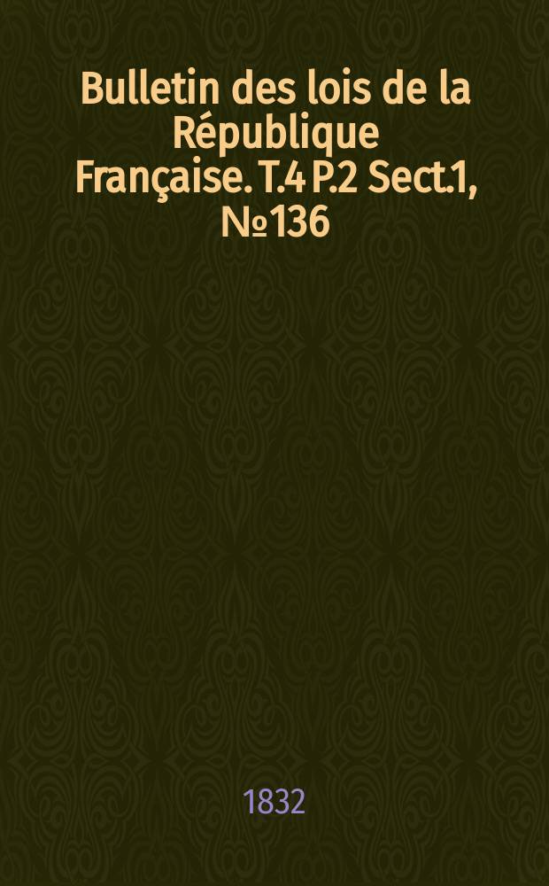 Bulletin des lois de la République Française. T.4 P.2 Sect.1, №136