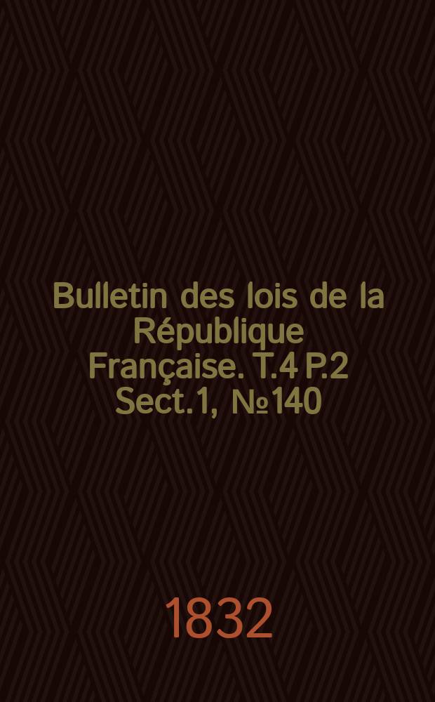 Bulletin des lois de la République Française. T.4 P.2 Sect.1, №140