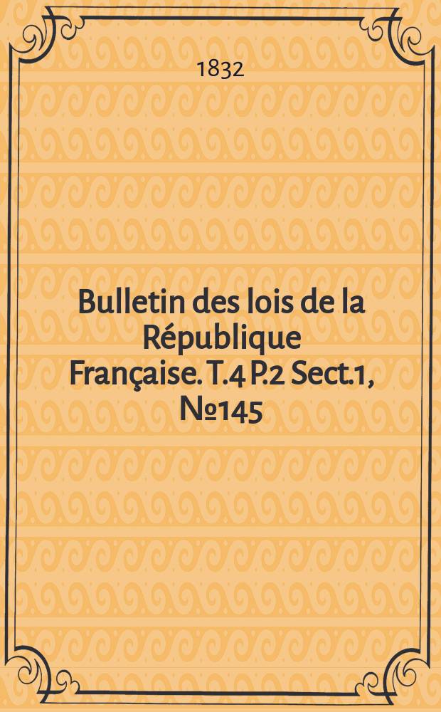 Bulletin des lois de la République Française. T.4 P.2 Sect.1, №145