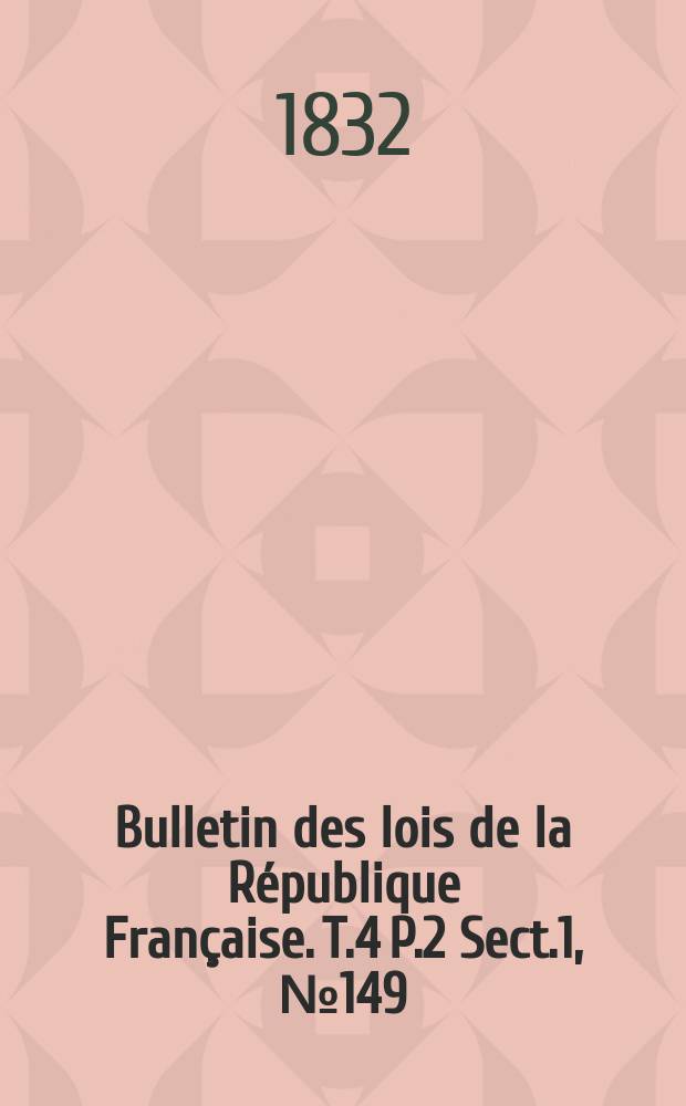 Bulletin des lois de la République Française. T.4 P.2 Sect.1, №149
