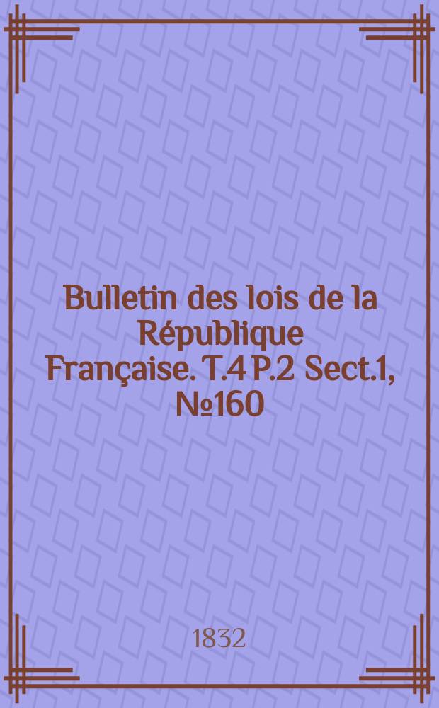 Bulletin des lois de la République Française. T.4 P.2 Sect.1, №160