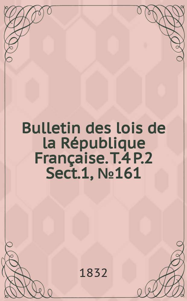 Bulletin des lois de la République Française. T.4 P.2 Sect.1, №161