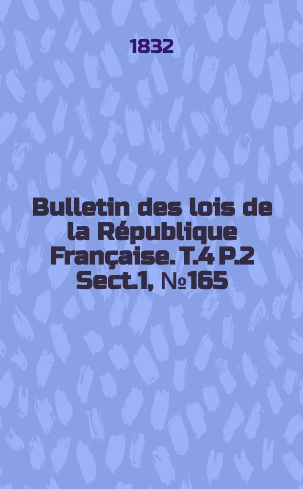 Bulletin des lois de la République Française. T.4 P.2 Sect.1, №165