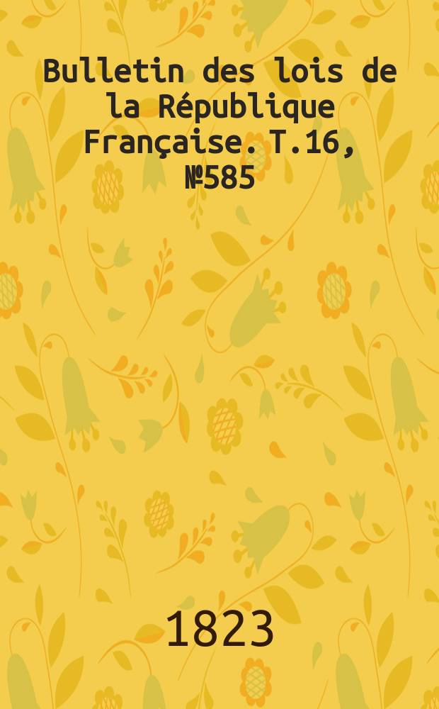 Bulletin des lois de la République Française. T.16, №585