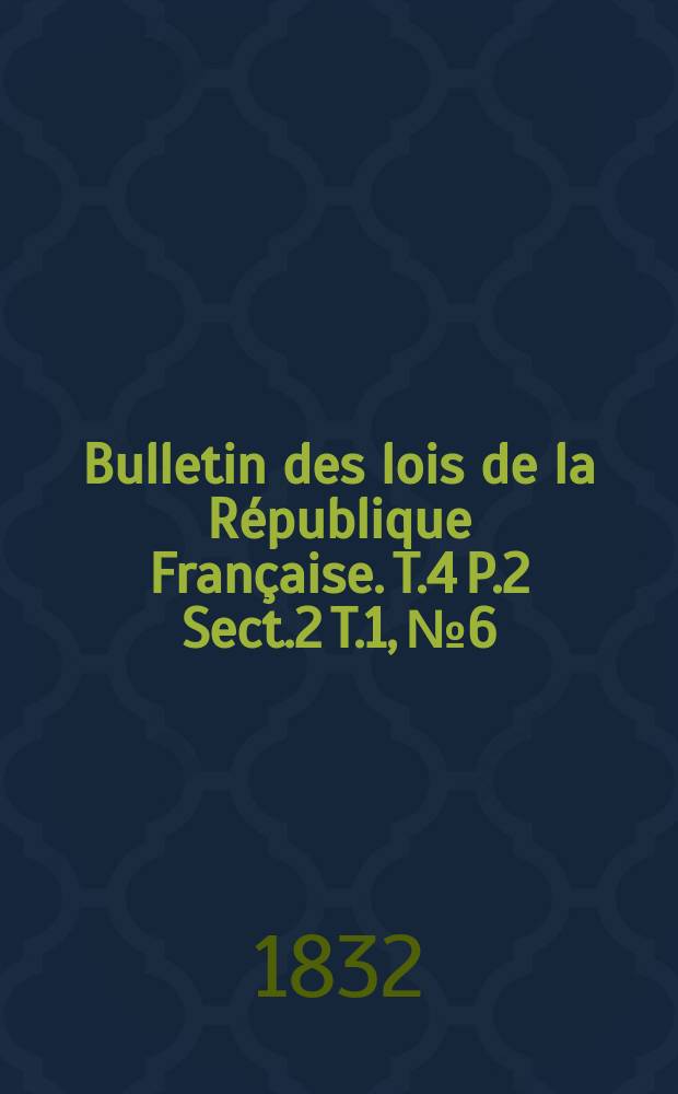 Bulletin des lois de la République Française. T.4 P.2 Sect.2 T.1, №6