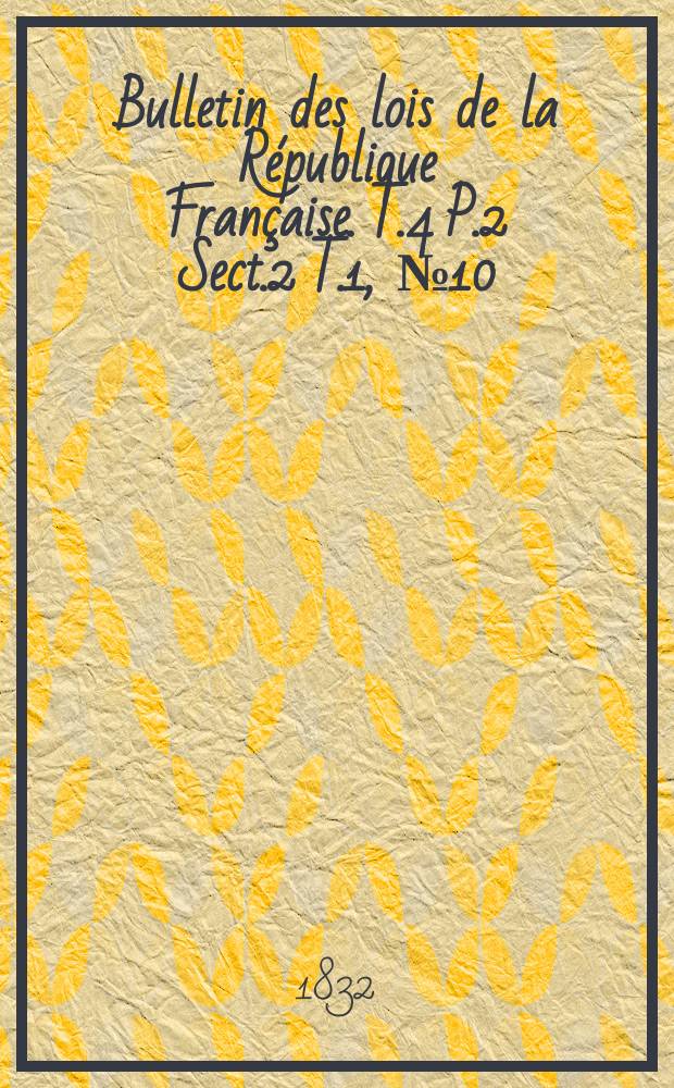 Bulletin des lois de la République Française. T.4 P.2 Sect.2 T.1, №10