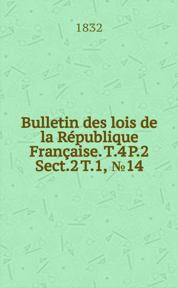 Bulletin des lois de la République Française. T.4 P.2 Sect.2 T.1, №14