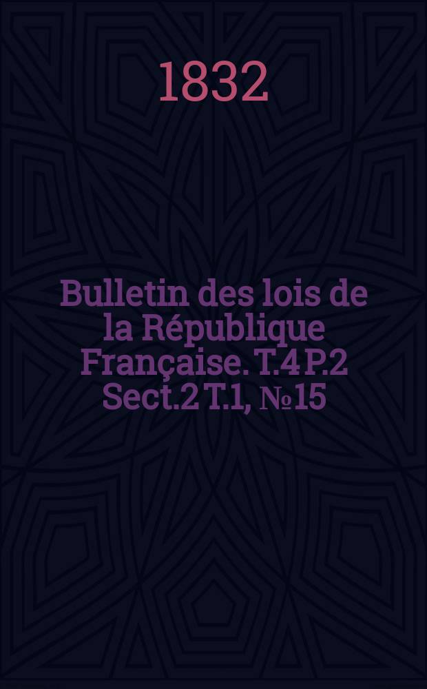 Bulletin des lois de la République Française. T.4 P.2 Sect.2 T.1, №15