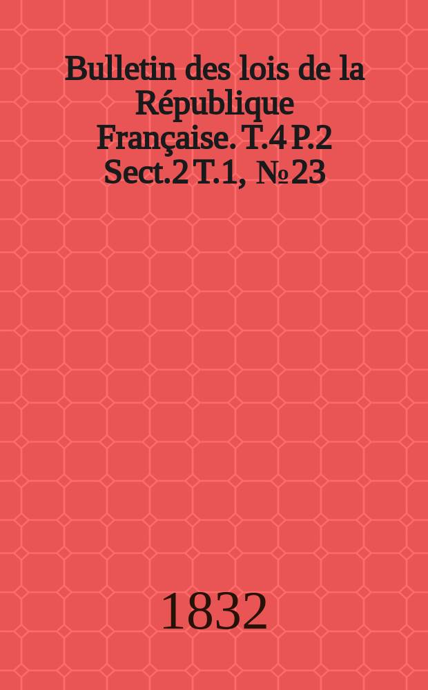 Bulletin des lois de la République Française. T.4 P.2 Sect.2 T.1, №23