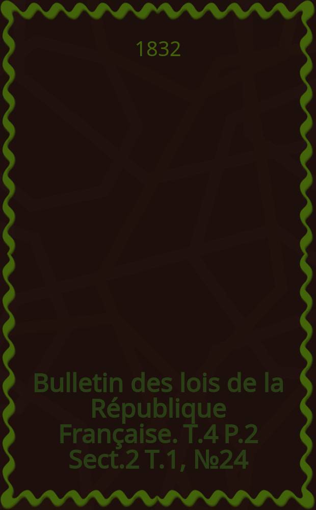 Bulletin des lois de la République Française. T.4 P.2 Sect.2 T.1, №24
