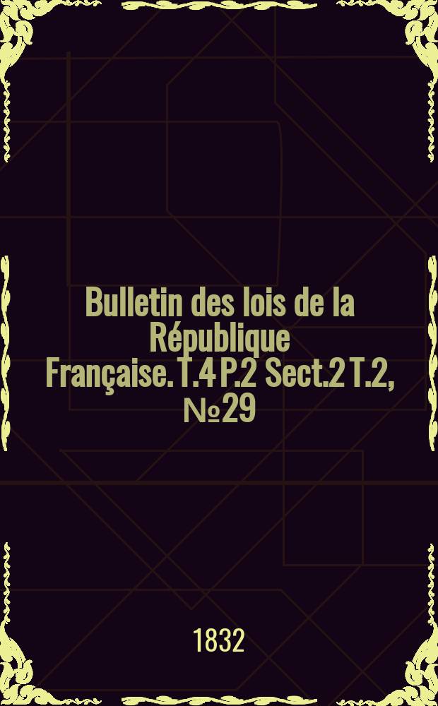 Bulletin des lois de la République Française. T.4 P.2 Sect.2 T.2, №29