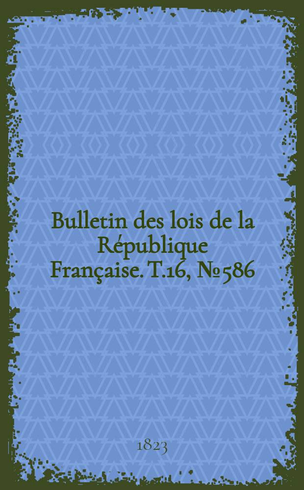 Bulletin des lois de la République Française. T.16, №586