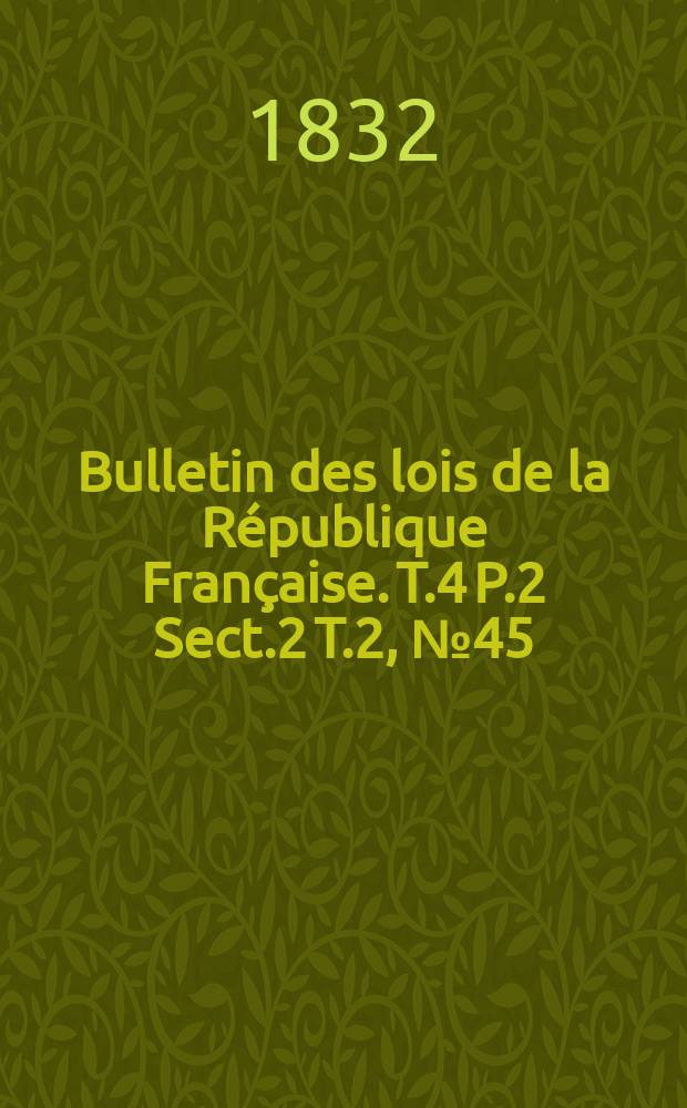 Bulletin des lois de la République Française. T.4 P.2 Sect.2 T.2, №45