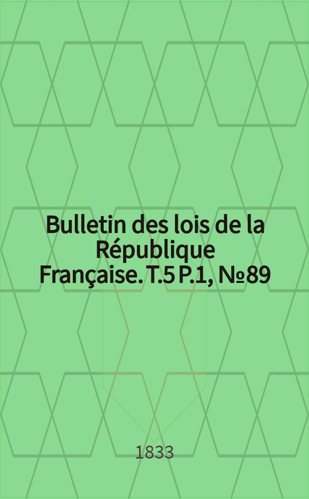Bulletin des lois de la R&eacute;publique Fran&ccedil;aise. T.5 P.1, №89