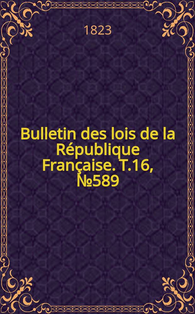 Bulletin des lois de la République Française. T.16, №589