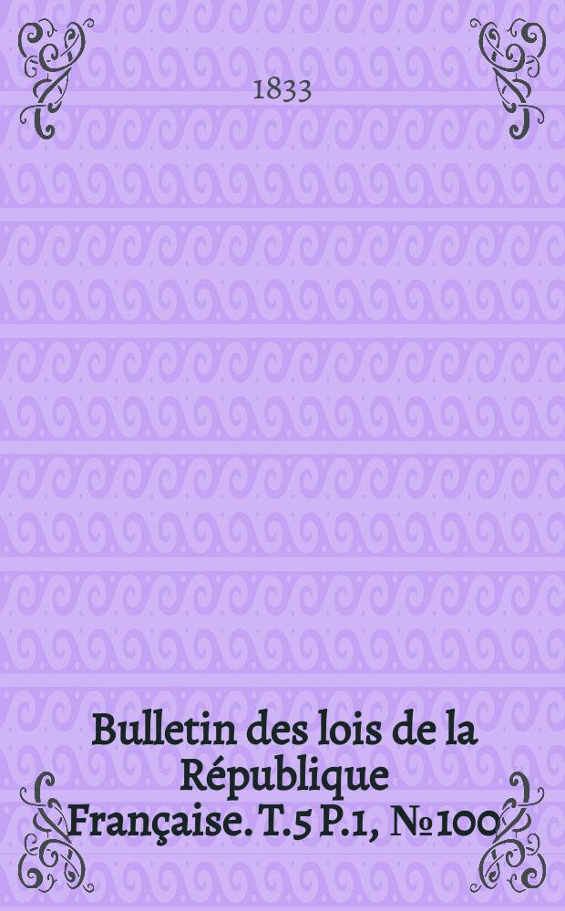 Bulletin des lois de la R&eacute;publique Fran&ccedil;aise. T.5 P.1, №100