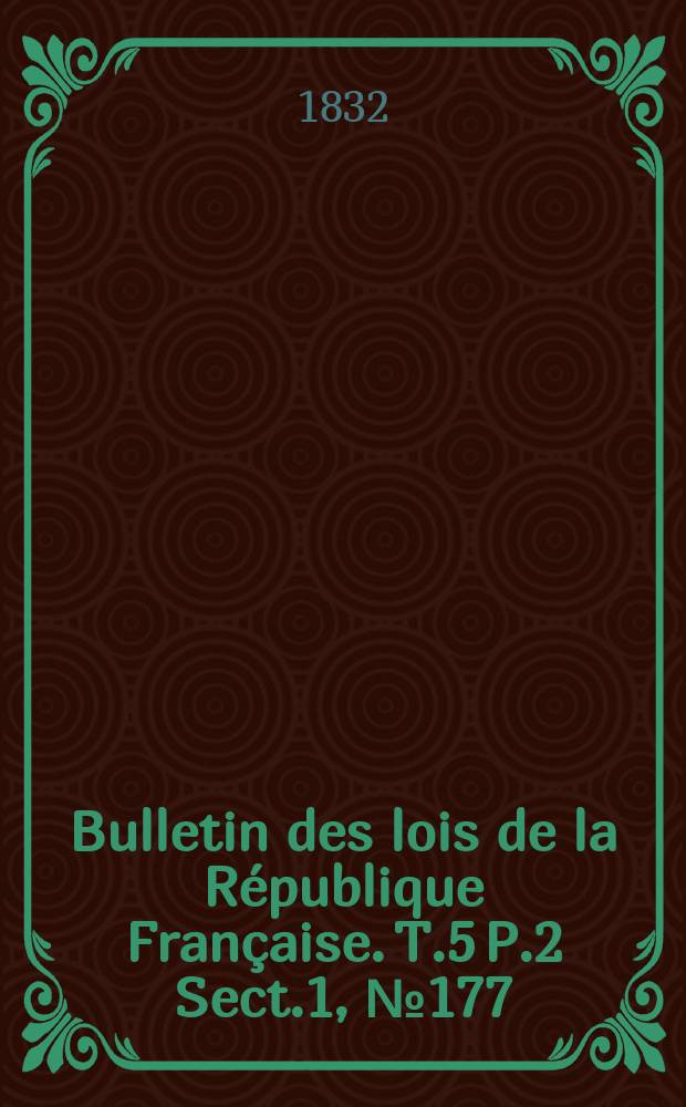 Bulletin des lois de la République Française. T.5 P.2 Sect.1 , №177