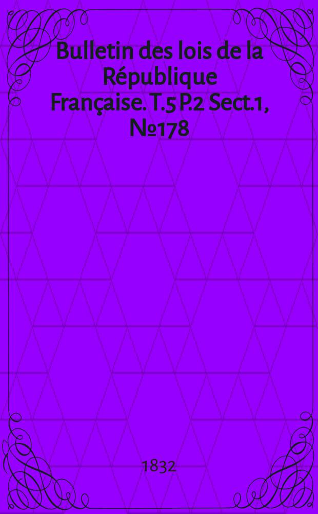 Bulletin des lois de la République Française. T.5 P.2 Sect.1 , №178