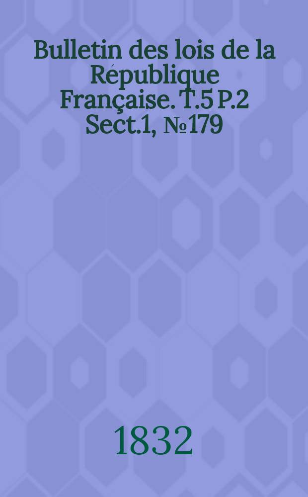 Bulletin des lois de la République Française. T.5 P.2 Sect.1 , №179