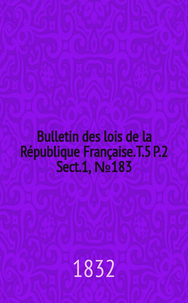 Bulletin des lois de la R&eacute;publique Fran&ccedil;aise. T.5 P.2 Sect.1 , №183