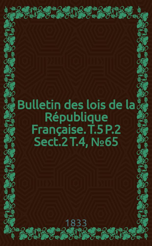 Bulletin des lois de la République Française. T.5 P.2 Sect.2 T.4, №65