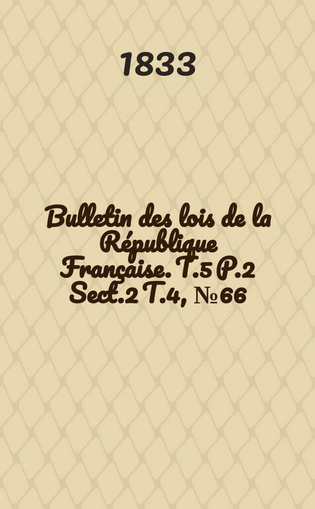 Bulletin des lois de la République Française. T.5 P.2 Sect.2 T.4, №66