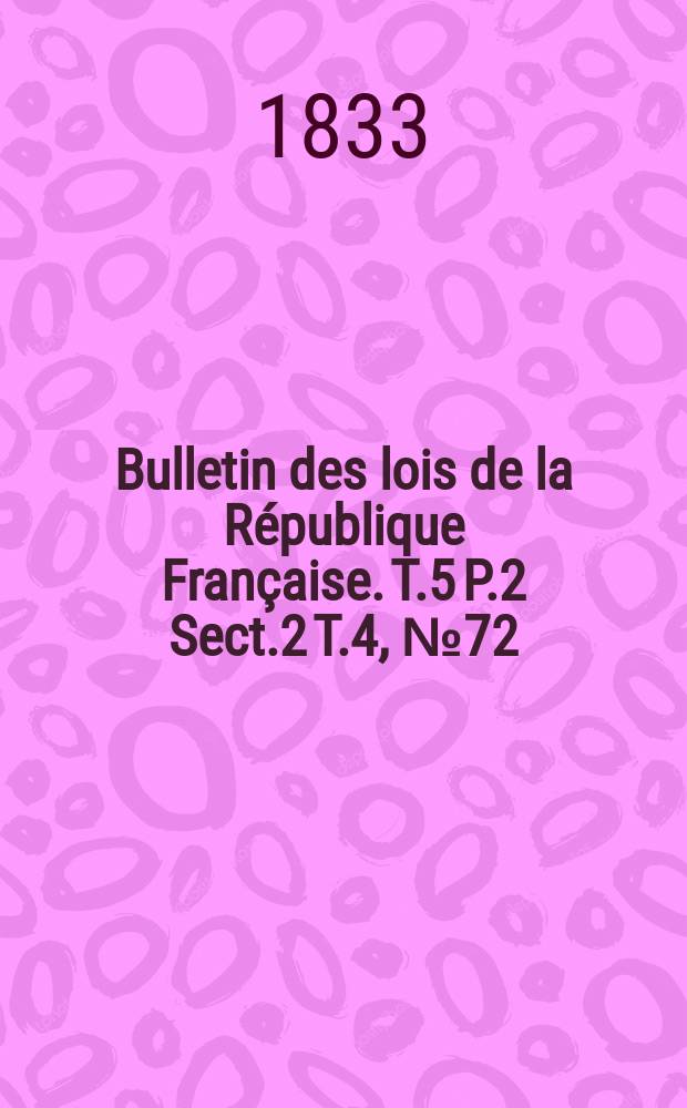 Bulletin des lois de la R&eacute;publique Fran&ccedil;aise. T.5 P.2 Sect.2 T.4, №72