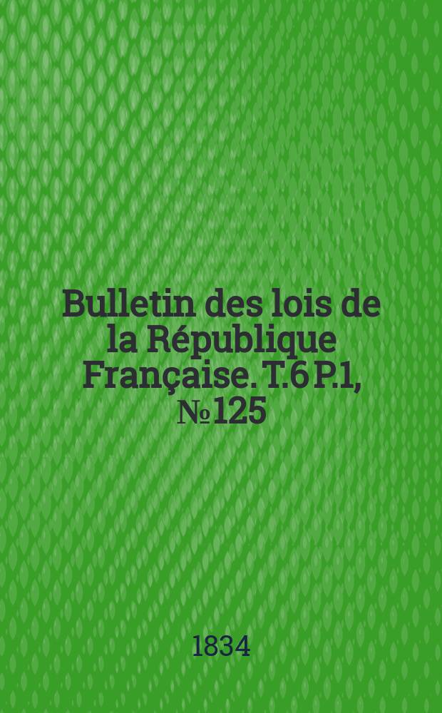 Bulletin des lois de la République Française. T.6 P.1, №125