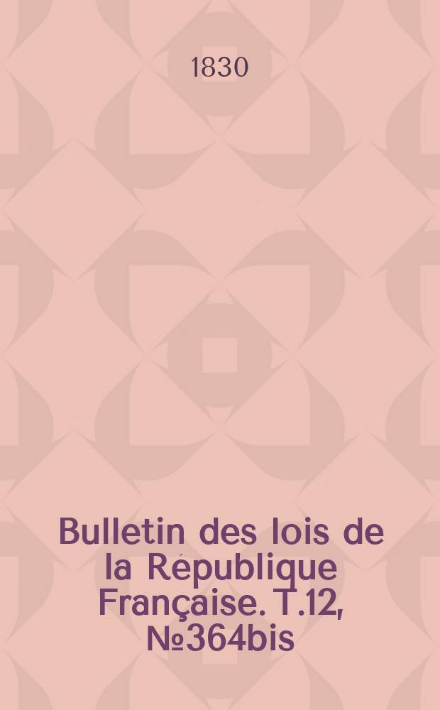 Bulletin des lois de la République Française. T.12, №364bis