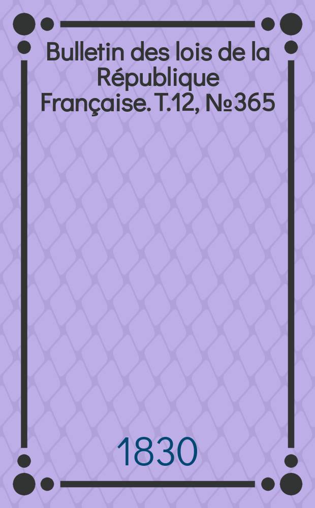 Bulletin des lois de la République Française. T.12, №365