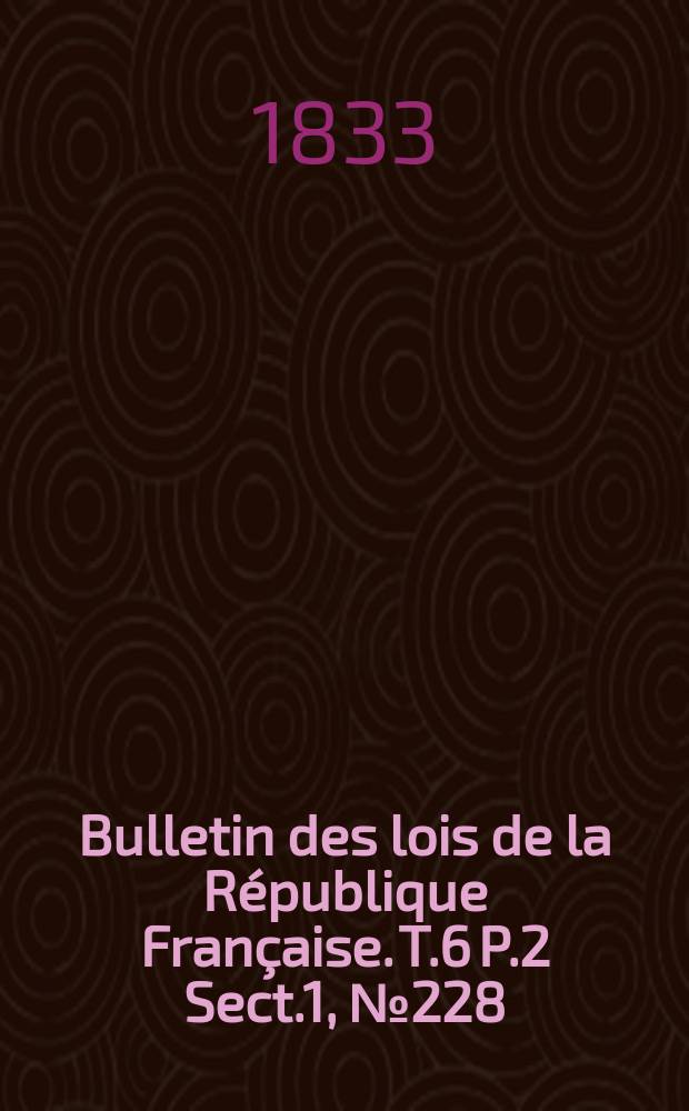 Bulletin des lois de la République Française. T.6 P.2 Sect.1, №228