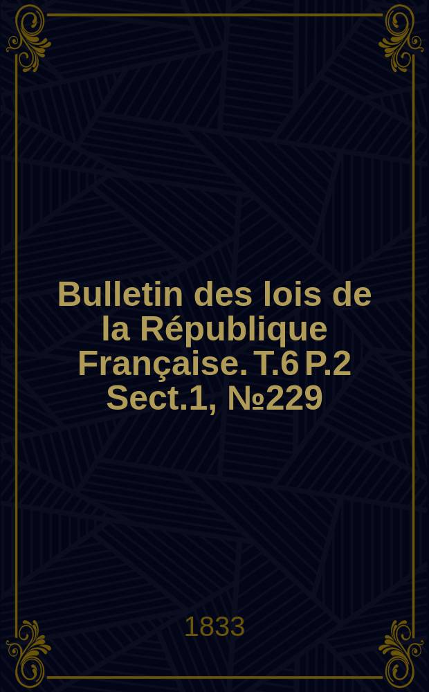 Bulletin des lois de la République Française. T.6 P.2 Sect.1, №229