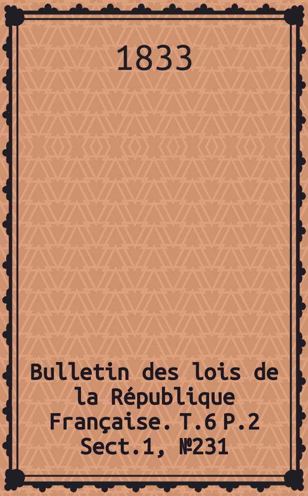 Bulletin des lois de la République Française. T.6 P.2 Sect.1, №231