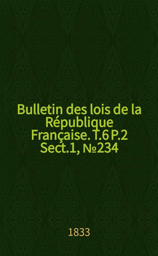 Bulletin des lois de la République Française. T.6 P.2 Sect.1, №234