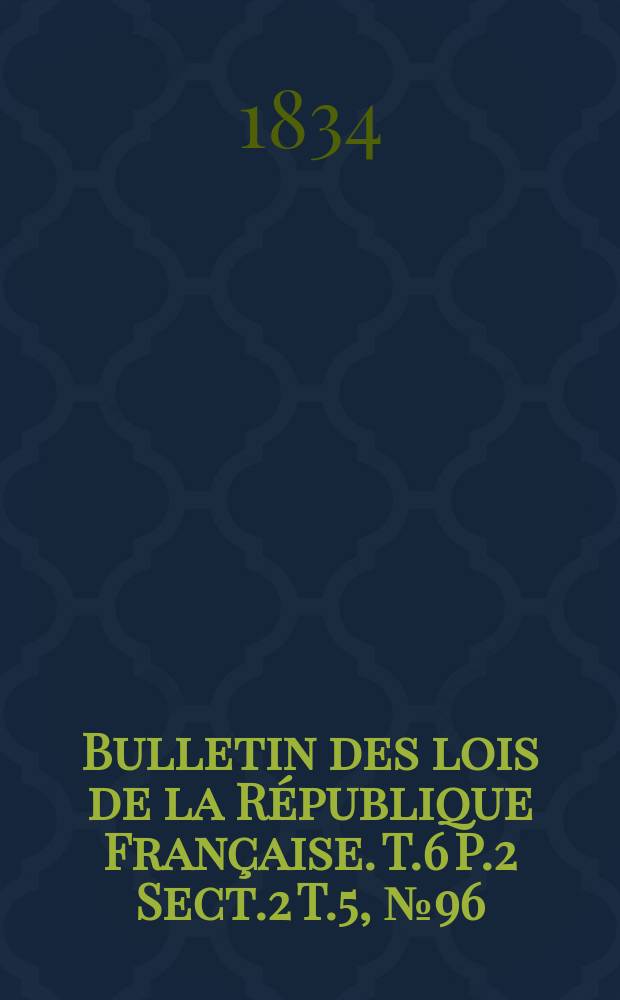 Bulletin des lois de la République Française. T.6 P.2 Sect.2 T.5, №96