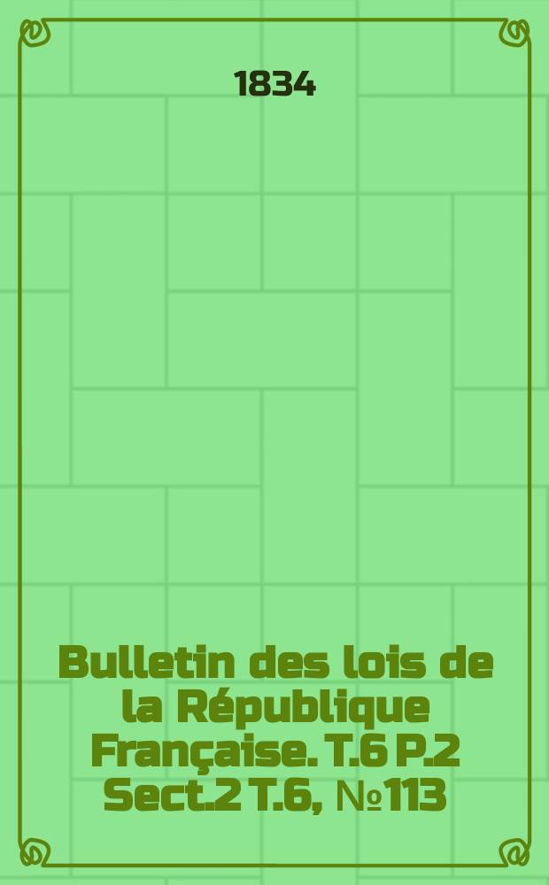 Bulletin des lois de la République Française. T.6 P.2 Sect.2 T.6, №113