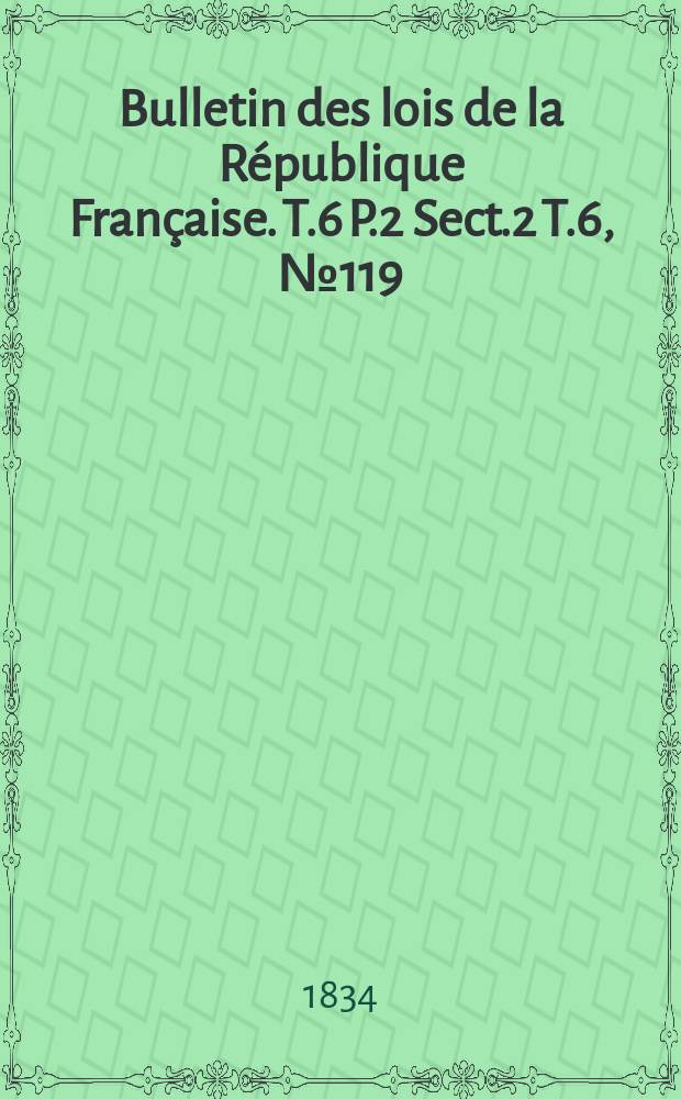 Bulletin des lois de la République Française. T.6 P.2 Sect.2 T.6, №119