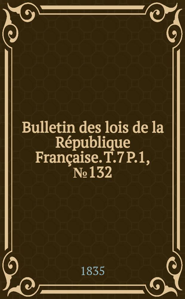Bulletin des lois de la République Française. T.7 P.1, №132