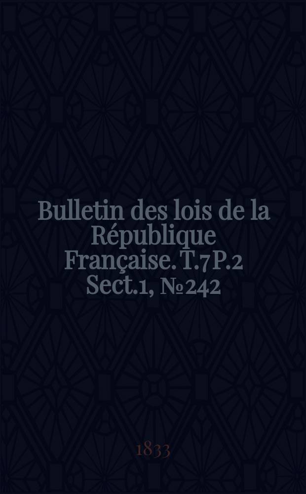 Bulletin des lois de la République Française. T.7 P.2 Sect.1 , №242