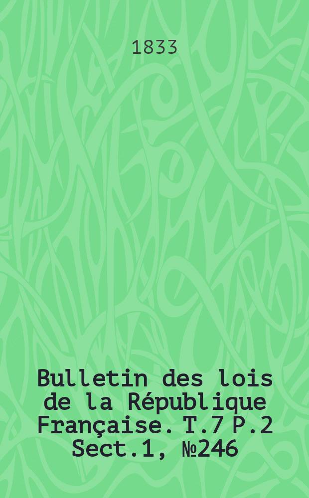 Bulletin des lois de la République Française. T.7 P.2 Sect.1 , №246
