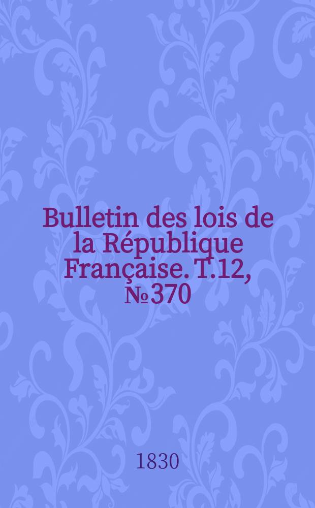Bulletin des lois de la République Française. T.12, №370