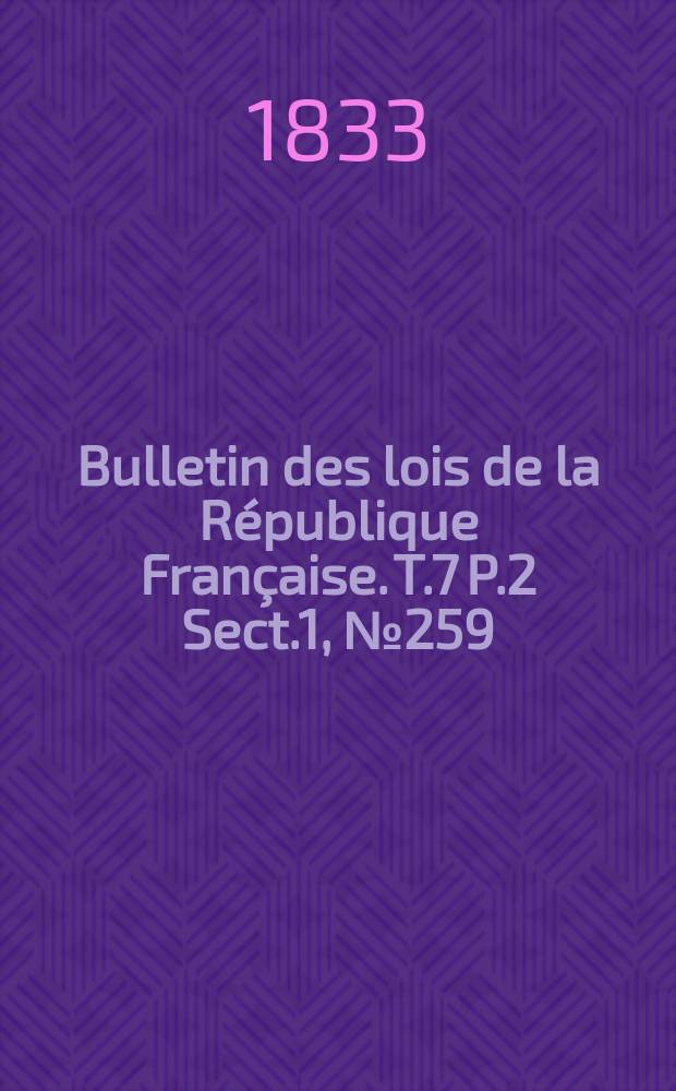 Bulletin des lois de la République Française. T.7 P.2 Sect.1 , №259