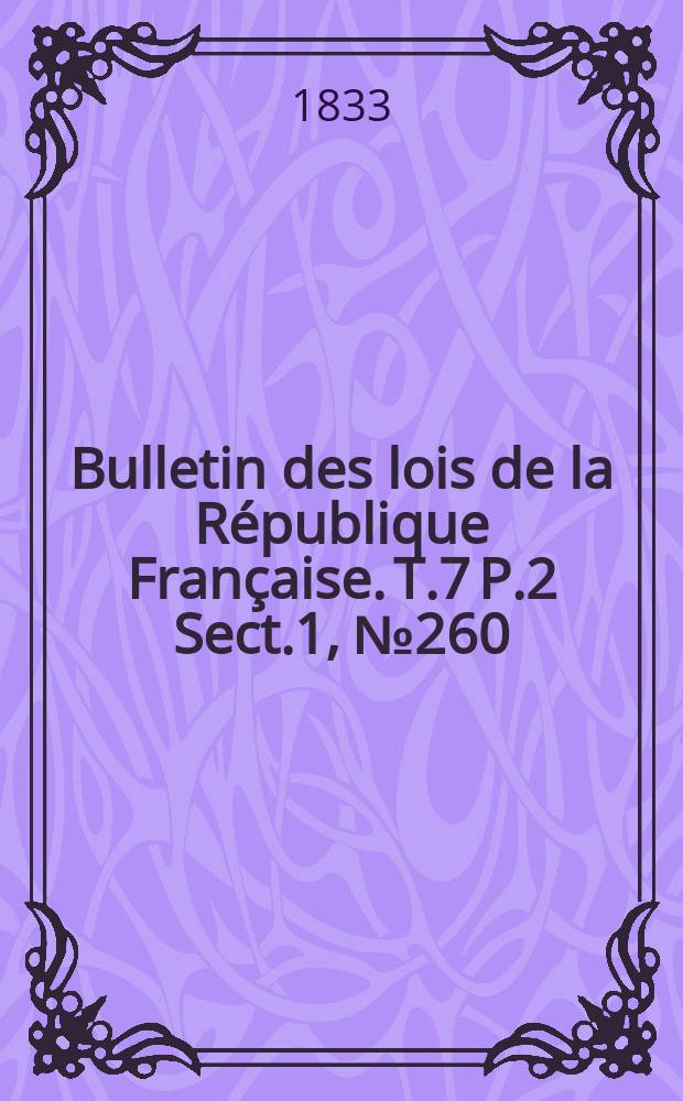 Bulletin des lois de la République Française. T.7 P.2 Sect.1 , №260