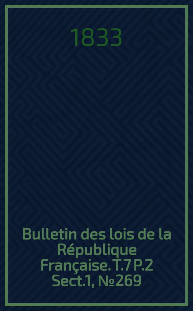 Bulletin des lois de la République Française. T.7 P.2 Sect.1 , №269