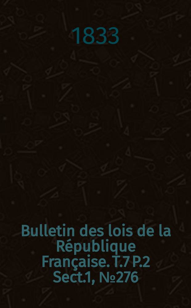 Bulletin des lois de la République Française. T.7 P.2 Sect.1 , №276
