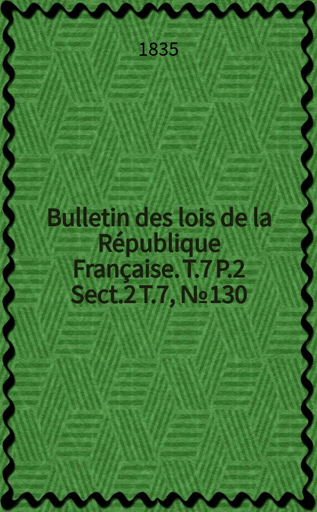 Bulletin des lois de la République Française. T.7 P.2 Sect.2 T.7, №130