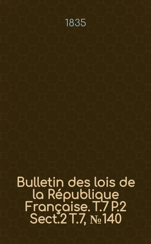 Bulletin des lois de la République Française. T.7 P.2 Sect.2 T.7, №140